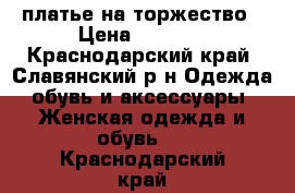 платье на торжество › Цена ­ 2 300 - Краснодарский край, Славянский р-н Одежда, обувь и аксессуары » Женская одежда и обувь   . Краснодарский край